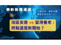 化解分歧、凝聚共識 -  灣區安居系列（三）灣區安居 vs 留港養老 :終點還是新開始 ？ 